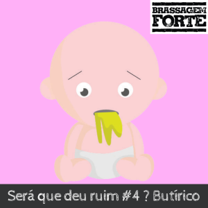 Será que deu ruim #4 ? Butírico