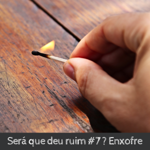 Será que deu ruim #7 ? Enxofre