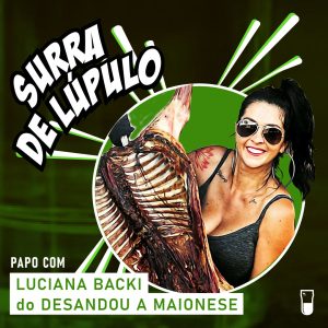 Podcast “Surra de Lúpulo”, ep. 59: Luciana Backi, do ‘Desandou a Maionese’, conta tudo sobre churrasco e harmonização com cervejas